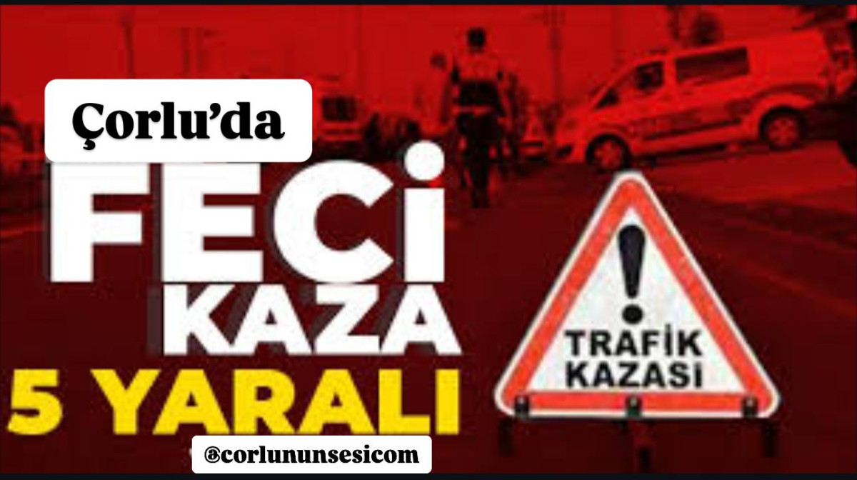 &Ccedil;orlu&rsquo;da Ehliyetsiz ve Alkoll&uuml; S&uuml;r&uuml;c&uuml;n&uuml;n Karıştığı Kazada 5 Kişi Yaralandı