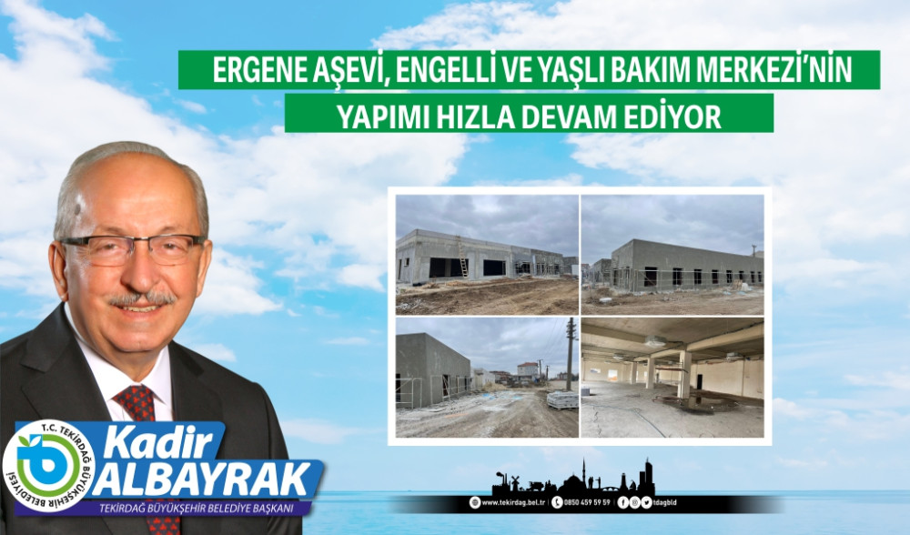 ERGENE AŞEVİ, ENGELLİ VE YAŞLI BAKIM MERKEZİ&rsquo;NİN YAPIMI HIZLA DEVAM EDİYOR